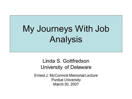 My Journeys With Job Analysis Linda S. Gottfredson University of Delaware Ernest J. McCormick Memorial Lecture Purdue University March 30, 2007.