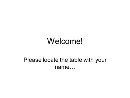 Welcome! Please locate the table with your name….