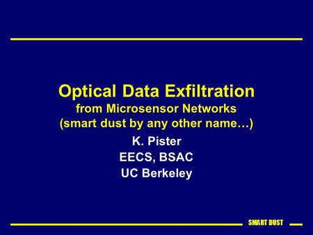 SMART DUST Optical Data Exfiltration from Microsensor Networks (smart dust by any other name…) K. Pister EECS, BSAC UC Berkeley.