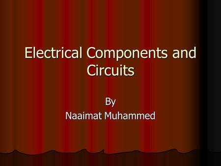 Electrical Components and Circuits By Naaimat Muhammed.