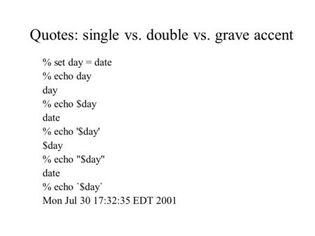 Quotes: single vs. double vs. grave accent % set day = date % echo day day % echo $day date % echo '$day' $day % echo $day date % echo `$day` Mon Jul.
