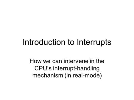 Introduction to Interrupts How we can intervene in the CPU’s interrupt-handling mechanism (in real-mode)