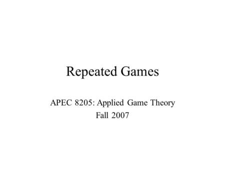 APEC 8205: Applied Game Theory Fall 2007