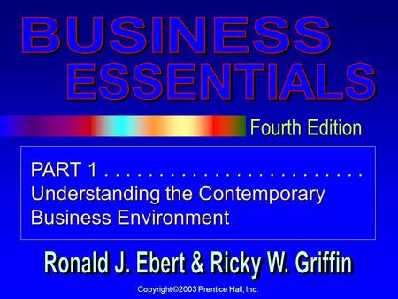 Fourth Edition Copyright ©2003 Prentice Hall, Inc. PART 1........................ Understanding the Contemporary Business Environment.