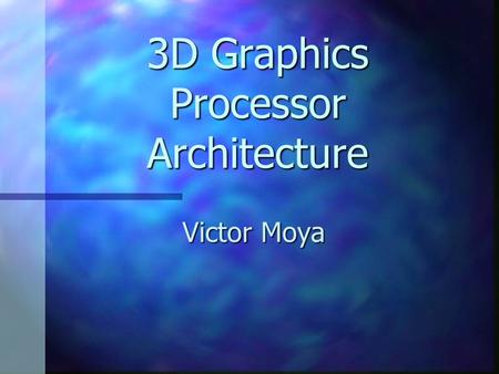 3D Graphics Processor Architecture Victor Moya. PhD Project Research on architecture improvements for future Graphic Processor Units (GPUs). Research.