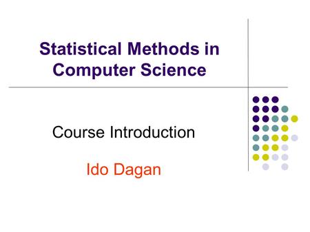 Statistical Methods in Computer Science Course Introduction Ido Dagan.