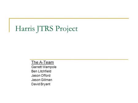 Harris JTRS Project The A-Team Garrett Wampole Ben Litchfield Jason Offord Jason Gillman David Bryant.