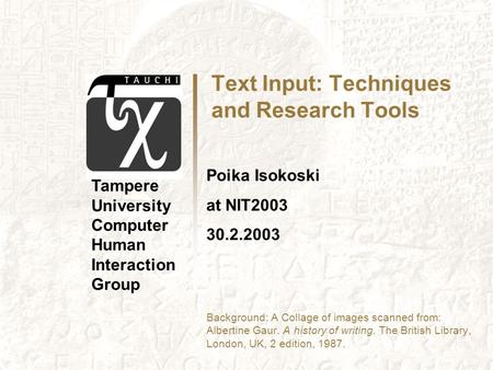 Text Input: Techniques and Research Tools Poika Isokoski at NIT2003 30.2.2003 Background: A Collage of images scanned from: Albertine Gaur. A history of.