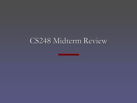 CS248 Midterm Review. CS248 Midterm Mon, November 3, 7-9 pm, Gates B01 Mostly “short answer” questions – Keep your answers short and sweet! Covers lectures.