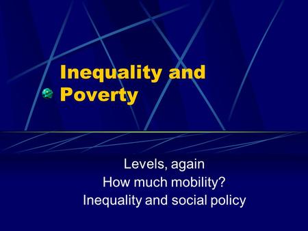 Inequality and Poverty Levels, again How much mobility? Inequality and social policy.