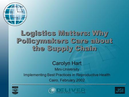 Logistics Matters: Why Policymakers Care about the Supply Chain Carolyn Hart Mini-University Implementing Best Practices in Reproductive Health Cairo,