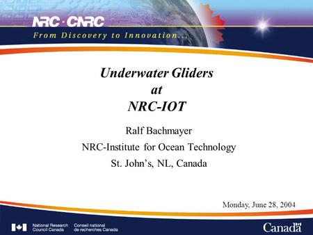 Underwater Gliders at NRC-IOT Ralf Bachmayer NRC-Institute for Ocean Technology St. John’s, NL, Canada Ralf Bachmayer NRC-Institute for Ocean Technology.