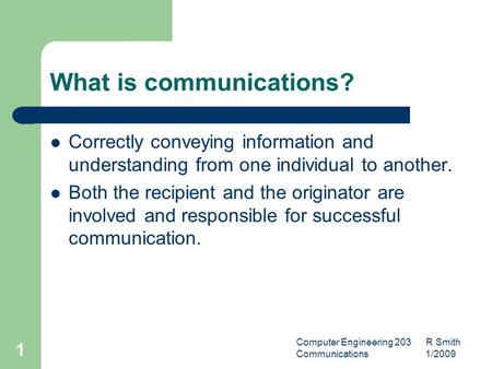 Computer Engineering 203 R Smith Communications 1/2009 1 What is communications? Correctly conveying information and understanding from one individual.