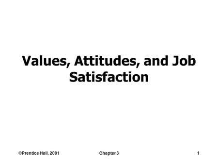 ©Prentice Hall, 2001Chapter 31 Values, Attitudes, and Job Satisfaction.
