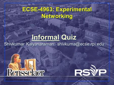 Shivkumar Kalyanaraman Rensselaer Polytechnic Institute 1 ECSE-4963: Experimental Networking Informal Quiz Shivkumar Kalyanaraman:
