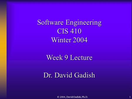 © 2004, David Gadish, Ph.D.1 Software Engineering CIS 410 Winter 2004 Week 9 Lecture Dr. David Gadish.