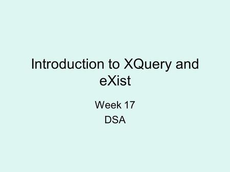 Introduction to XQuery and eXist Week 17 DSA. DSA - XQuery2 XPath. Hierarchical file systems have been navigable with path expression since Unix –/abc/cde/../../efg.