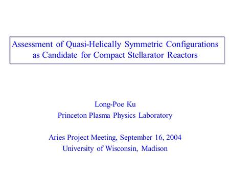 Assessment of Quasi-Helically Symmetric Configurations as Candidate for Compact Stellarator Reactors Long-Poe Ku Princeton Plasma Physics Laboratory Aries.