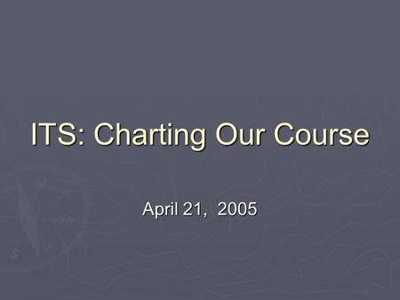 ITS: Charting Our Course April 21, 2005. Agenda  Operational Goals  Challenges  Need to Gather Data  Questions for Senate IIT Committee.