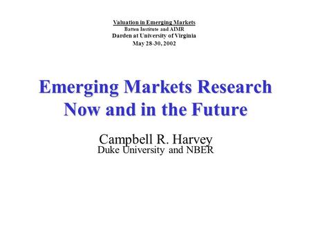 Emerging Markets Research Now and in the Future Campbell R. Harvey Duke University and NBER Valuation in Emerging Markets Batten Institute and AIMR Darden.