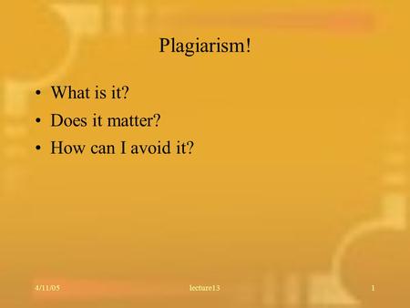 4/11/05lecture131 Plagiarism! What is it? Does it matter? How can I avoid it?