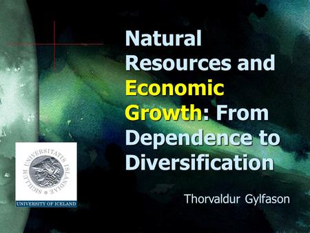 Natural Resources and Economic Growth: From Dependence to Diversification Thorvaldur Gylfason.