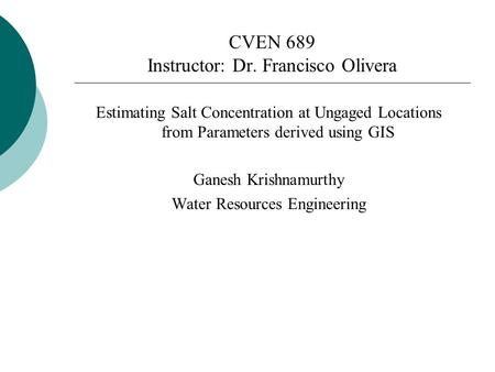 CVEN 689 Instructor: Dr. Francisco Olivera Estimating Salt Concentration at Ungaged Locations from Parameters derived using GIS Ganesh Krishnamurthy Water.