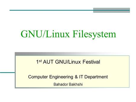 GNU/Linux Filesystem 1 st AUT GNU/Linux Festival Computer Engineering & IT Department Bahador Bakhshi.
