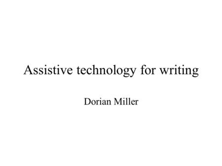 Assistive technology for writing Dorian Miller. Abstract Writing is a skill learned/practiced Objective of education to teach writers –Written form of.