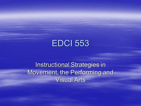 EDCI 553 Instructional Strategies in Movement, the Performing and Visual Arts.