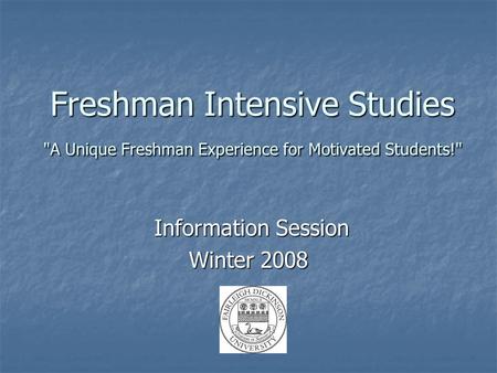 Freshman Intensive Studies A Unique Freshman Experience for Motivated Students! Information Session Information Session Winter 2008.