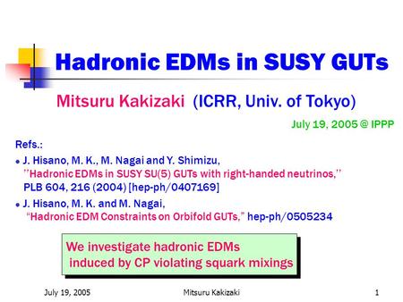 July 19, 2005Mitsuru Kakizaki1 Hadronic EDMs in SUSY GUTs Mitsuru Kakizaki (ICRR, Univ. of Tokyo) July 19, IPPP We investigate hadronic EDMs induced.