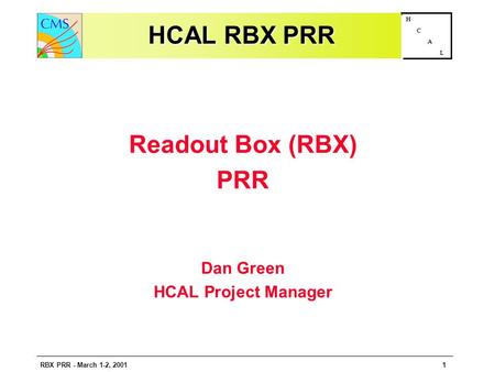 RBX PRR - March 1-2, 20011 H C A L HCAL RBX PRR Readout Box (RBX) PRR Dan Green HCAL Project Manager.