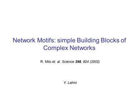 Network Motifs: simple Building Blocks of Complex Networks R. Milo et. al. Science 298, 824 (2002) Y. Lahini.