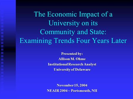 The Economic Impact of a University on its Community and State: Examining Trends Four Years Later Presented by: Allison M. Ohme Institutional Research.