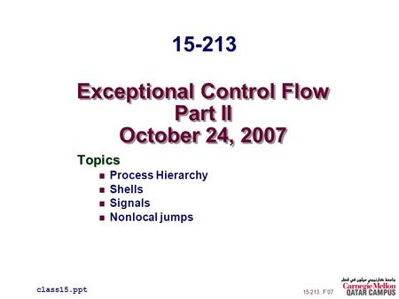 Exceptional Control Flow Part II October 24, 2007 Topics Process Hierarchy Shells Signals Nonlocal jumps class15.ppt 15-213 15-213, F’07.