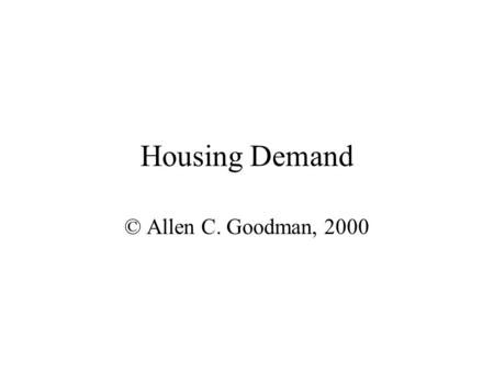 Housing Demand © Allen C. Goodman, 2000 Equations Price and income are problematic. Simple model Q =  p Y P +  t Y T +  P +  Z What is permanent.