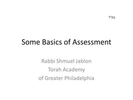 Some Basics of Assessment Rabbi Shmuel Jablon Torah Academy of Greater Philadelphia בסד.
