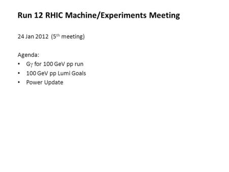 Run 12 RHIC Machine/Experiments Meeting 24 Jan 2012 (5 th meeting) Agenda: G  for 100 GeV pp run 100 GeV pp Lumi Goals Power Update.