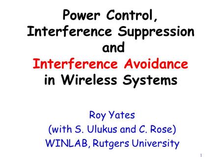 1 Power Control, Interference Suppression and Interference Avoidance in Wireless Systems Roy Yates (with S. Ulukus and C. Rose) WINLAB, Rutgers University.
