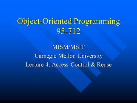Object-Oriented Programming 95-712 MISM/MSIT Carnegie Mellon University Lecture 4: Access Control & Reuse.