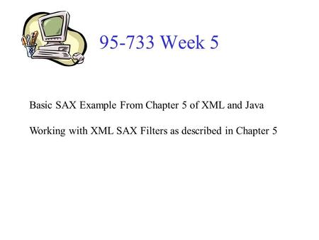 95-733 Week 5 Basic SAX Example From Chapter 5 of XML and Java Working with XML SAX Filters as described in Chapter 5.