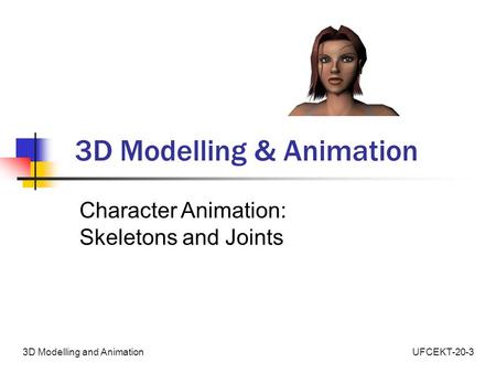 UFCEKT-20-33D Modelling and Animation 3D Modelling & Animation Character Animation: Skeletons and Joints.