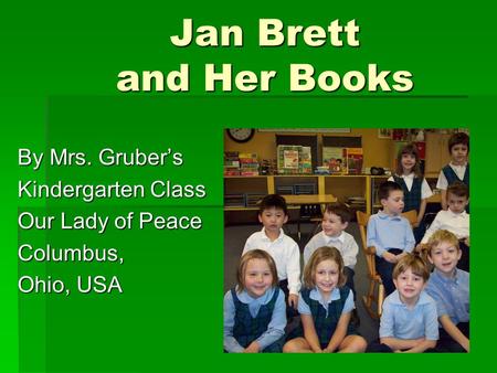 Jan Brett and Her Books By Mrs. Gruber’s Kindergarten Class Our Lady of Peace Columbus, Ohio, USA.