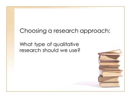 Choosing a research approach: What type of qualitative research should we use?
