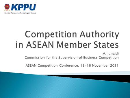 A. Junaidi Commission for the Supervision of Business Competition ASEAN Competition Conference, 15-16 November 2011.