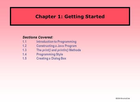 ©2004 Brooks/Cole Chapter 1: Getting Started Sections Covered: 1.1Introduction to Programming 1.2Constructing a Java Program 1.3The print() and println()