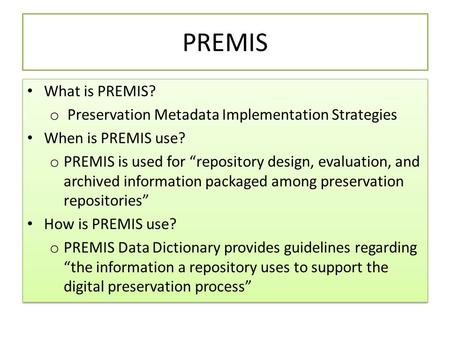 PREMIS What is PREMIS? o Preservation Metadata Implementation Strategies When is PREMIS use? o PREMIS is used for “repository design, evaluation, and archived.