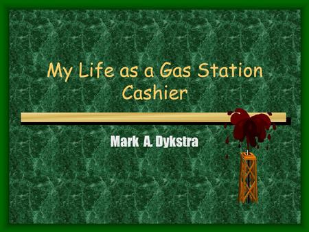 My Life as a Gas Station Cashier Mark A. Dykstra.
