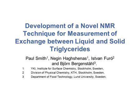 Development of a Novel NMR Technique for Measurement of Exchange between Liquid and Solid Triglycerides Paul Smith 1, Negin Haghshenas 1, Istvan Furó 2.